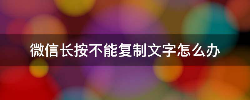 微信长按不能复制文字怎么办（微信长按不能复制文字怎么回事）