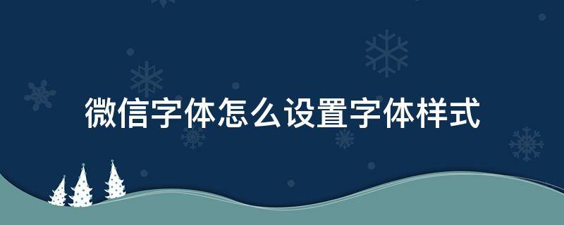 微信字体怎么设置字体样式（微信怎样设置字体样式）