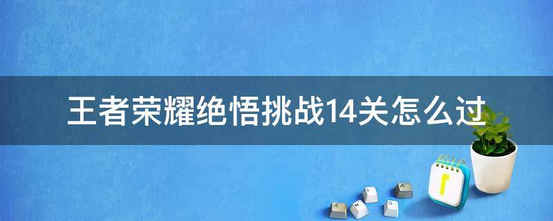 王者荣耀绝悟挑战14关怎么过（王者荣耀绝悟挑战第14关）