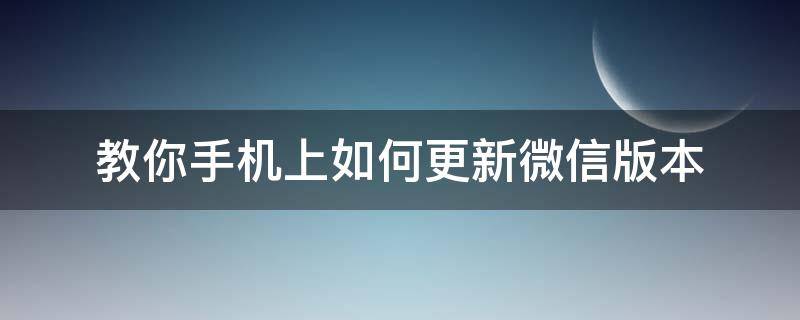 教你手机上如何更新微信版本 手机微信如何更新新版本