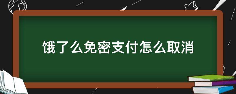 饿了么免密支付怎么取消（支付宝饿了么免密支付怎么取消）