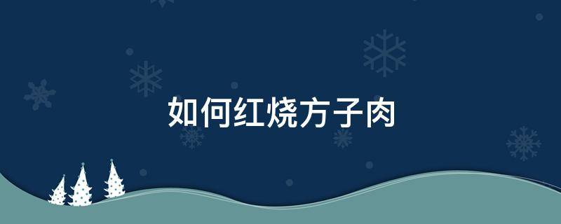 如何红烧方子肉（红烧方子肉怎么做）