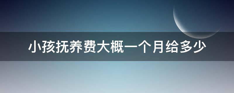 小孩抚养费大概一个月给多少 孩子抚养费一个月多少