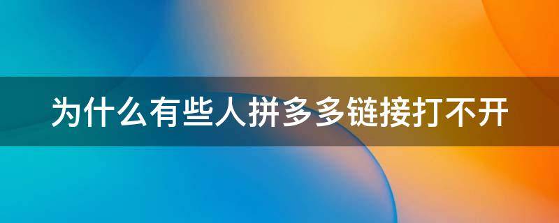 为什么有些人拼多多链接打不开（为什么有时候拼多多链接打不开）