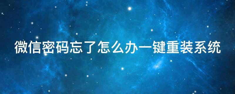 微信密码忘了怎么办一键重装系统 微信忘记密码怎样重设