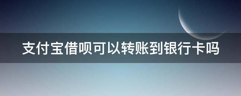 支付宝借呗可以转账到银行卡吗（支付宝借呗可以转账到个人吗）