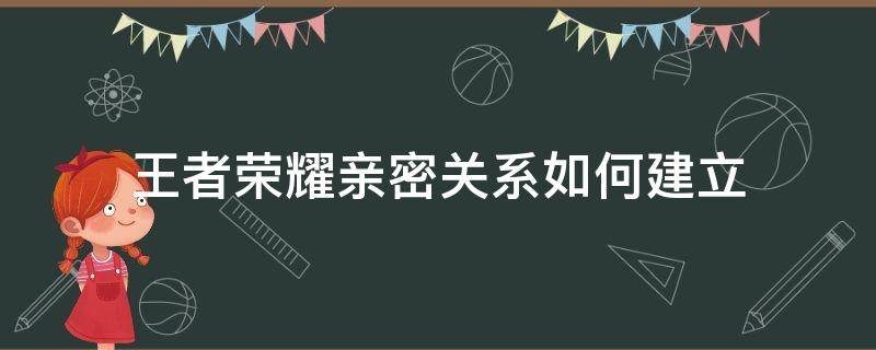 王者荣耀亲密关系如何建立 王者荣耀里亲密关系怎么建立