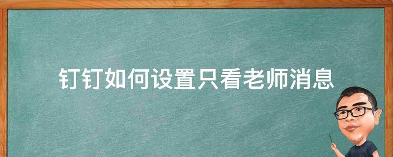 钉钉如何设置只看老师消息 钉钉电脑版怎么只看老师消息