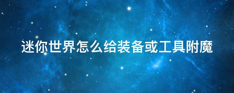 迷你世界怎么给装备或工具附魔 迷你世界怎么给装备或工具附魔属性