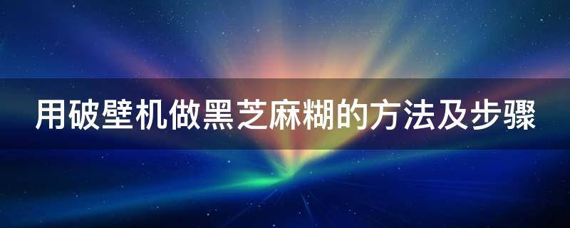 用破壁机做黑芝麻糊的方法及步骤 如何用破壁机做黑芝麻糊