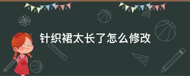 针织裙太长了怎么修改（针织连衣裙太长了怎么修改）