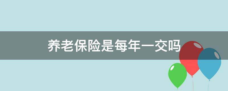 养老保险是每年一交吗 养老保险每月一交还是每年一交