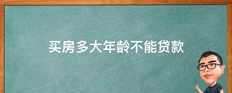 买房多大年龄不能贷款 多大年龄不可以贷款买房子