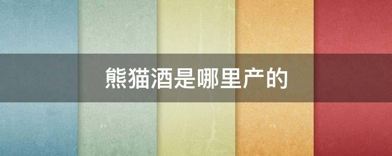 熊猫酒是哪里产的（熊猫酒是哪个厂）