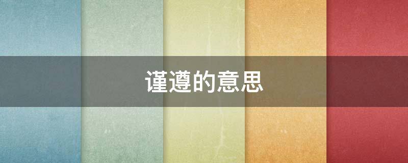 谨遵的意思（谨遵旨意是什么意思）