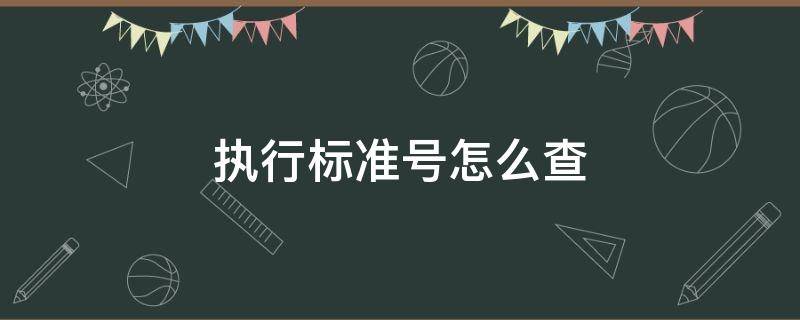 执行标准号怎么查（执行标准号怎么查是技术要求吗）