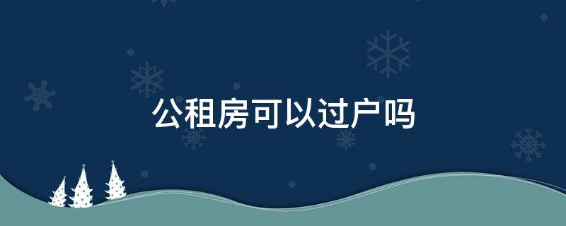 公租房可以过户吗（公租房可以交易过户吗）