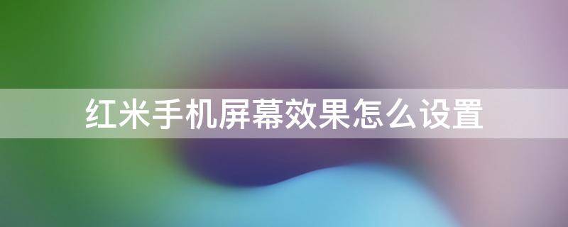 红米手机屏幕效果怎么设置 红米手机屏幕效果怎么设置省电