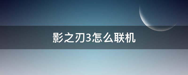 影之刃3怎么联机（影之刃3如何联机）