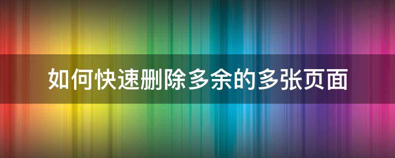 如何快速删除多余的多张页面（多了一张页面怎么删除）