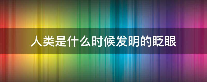 人类是什么时候发明的眨眼 人类为什么眨眼睛