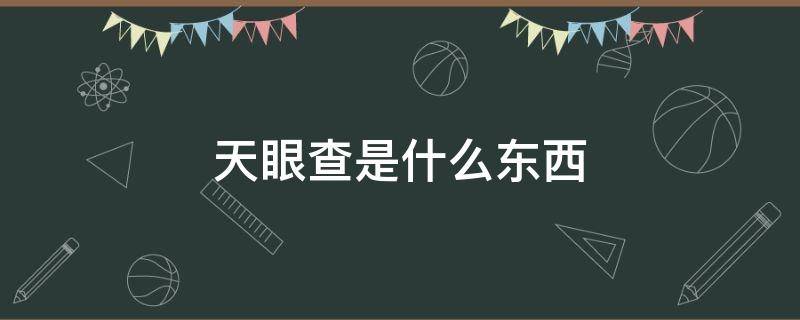 天眼查是什么东西（天眼查是什么东西,属于国家正常系统吗?）