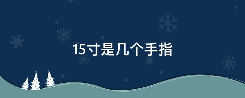 1.5寸是几个手指 1.5寸是几个手指宽