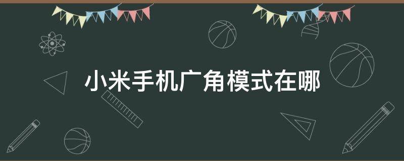 小米手机广角模式在哪 小米手机的广角怎么打开