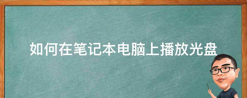 如何在笔记本电脑上播放光盘 怎样在笔记本电脑上播放光盘