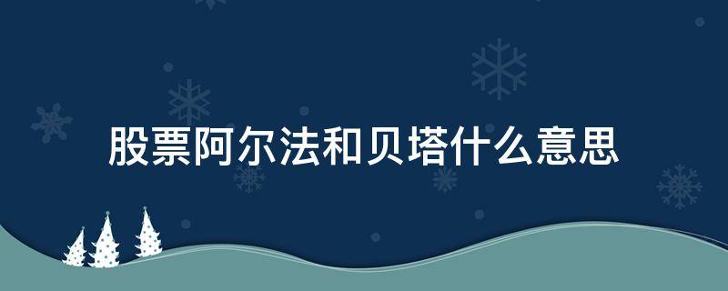 股票阿尔法和贝塔什么意思 股票投资中的阿尔法和贝塔