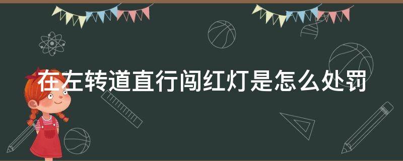 在左转道直行闯红灯是怎么处罚 在左转车道直行并且闯红灯