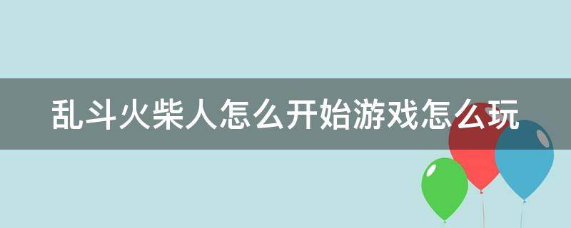 乱斗火柴人怎么开始游戏怎么玩 乱斗火柴人小游戏