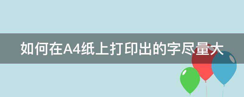如何在A4纸上打印出的字尽量大（a4纸怎么把字打印最大）