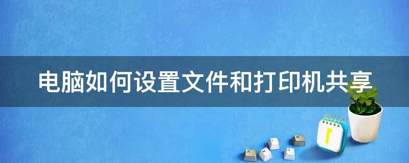 电脑如何设置文件和打印机共享（电脑如何设置文件和打印机共享连接）