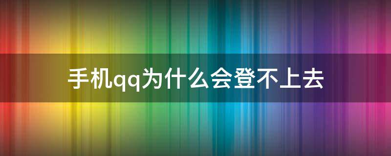 手机qq为什么会登不上去 手机qq为啥登不上去