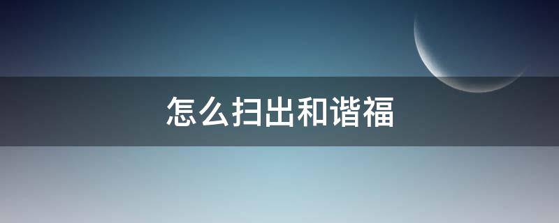 怎么扫出和谐福 哪个福可以扫出和谐福