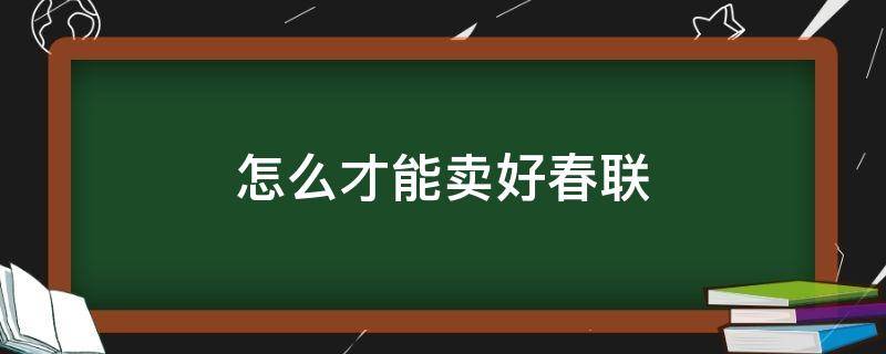 怎么才能卖好春联（如何卖春联）