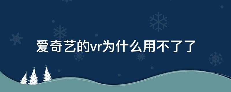 爱奇艺的vr为什么用不了了 爱奇艺vr没反应