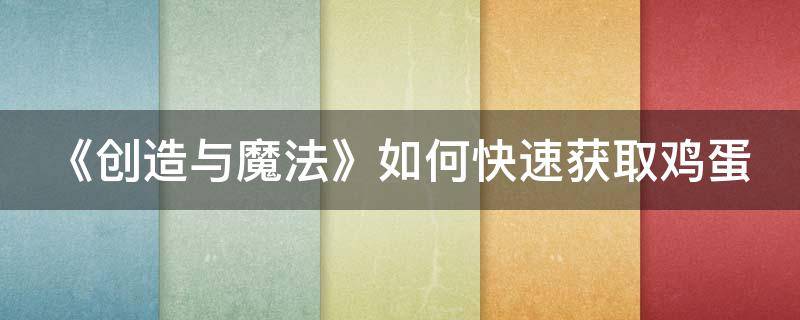 《创造与魔法》如何快速获取鸡蛋（创造与魔法怎样快速获得鸡蛋）
