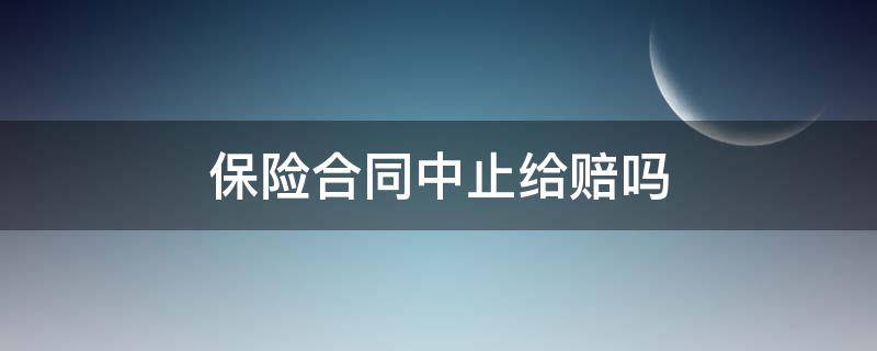 保险合同中止给赔吗（保险理赔后合同是不是就终止了）