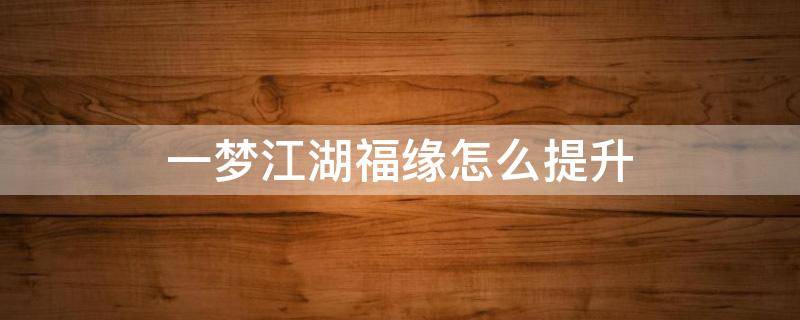 一梦江湖福缘怎么提升（一梦江湖怎么看福缘）
