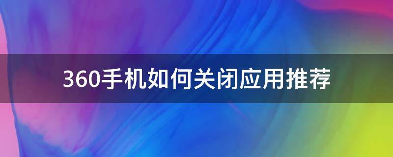 360手机如何关闭应用推荐（怎么关闭360推荐）