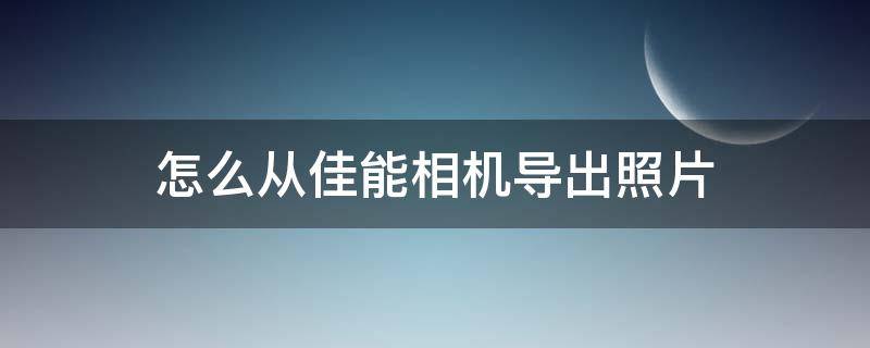 怎么从佳能相机导出照片（佳能数码相机如何导出照片）