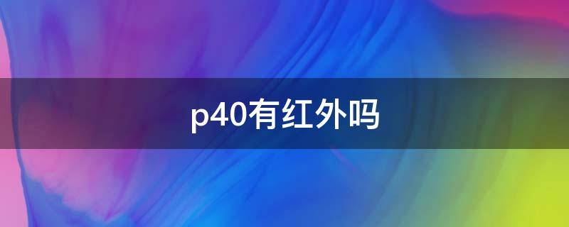p40有红外吗（p40有红外线嘛）