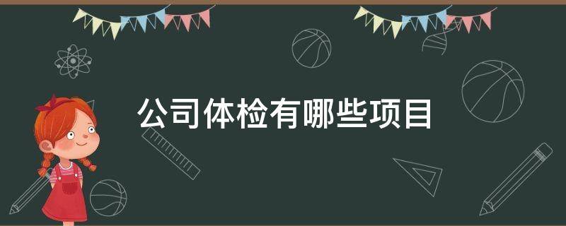 公司体检有哪些项目 一般公司体检基本项目包括什么