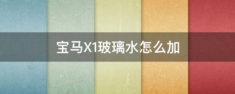 宝马X1玻璃水怎么加（宝马x1加水和加玻璃水在一起加吗?）