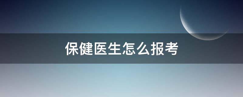 保健医生怎么报考 保健医生报名条件