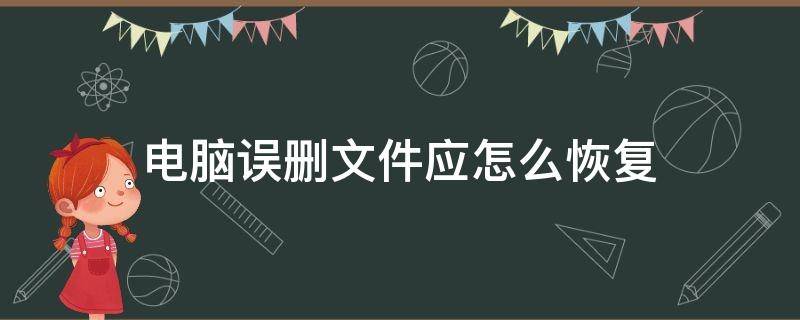 电脑误删文件应怎么恢复 怎么恢复电脑误删的文件