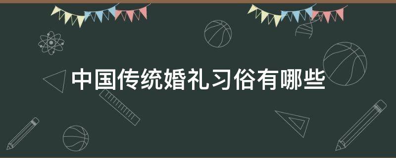 中国传统婚礼习俗有哪些（中国传统婚礼上有哪些风俗）