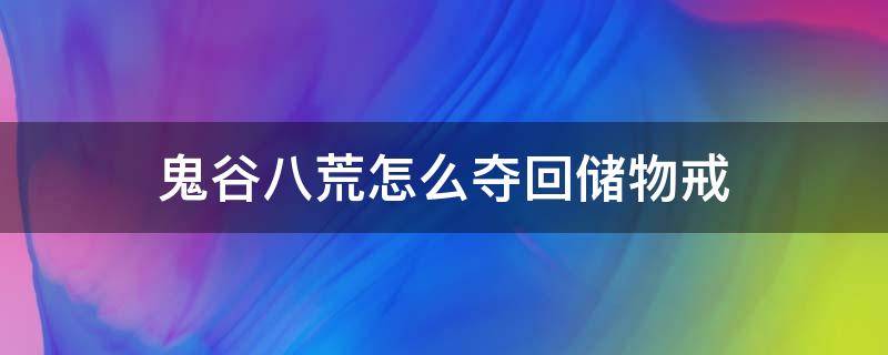 鬼谷八荒怎么夺回储物戒 鬼谷八荒拿回储物戒偷不到